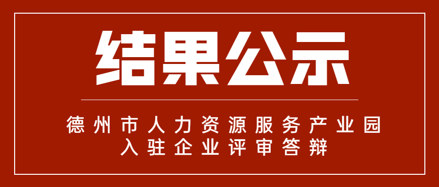 德州市人力資源服務(wù)產(chǎn)業(yè)園首批入駐企業(yè)評(píng)審答辯結(jié)果公示