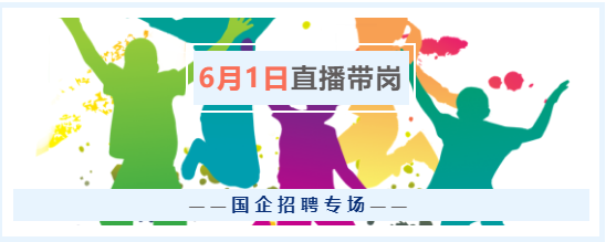 6月1日（周三）17點(diǎn)，“云聘識(shí)才·人崗相適”國(guó)企招聘專(zhuān)場(chǎng)直播帶崗
