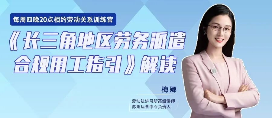 云課堂 | 8月18日20點《長三角地區(qū)勞務(wù)派遣合規(guī)用工指引》解讀