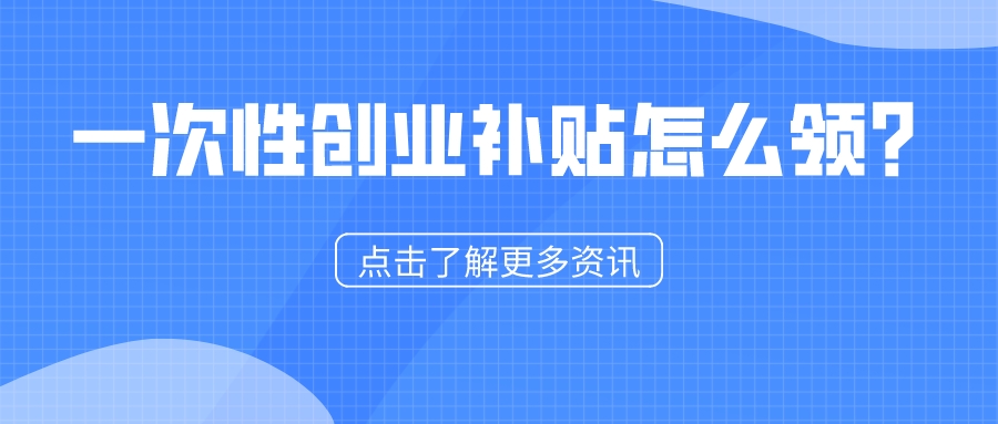 一次性創(chuàng)業(yè)補(bǔ)貼怎么領(lǐng)？1分鐘看懂