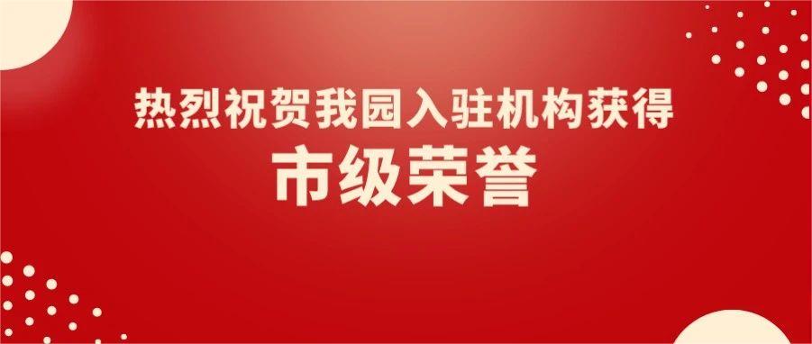 園區(qū)喜報(bào) | 熱烈祝賀我園5家入駐機(jī)構(gòu)獲得市級榮譽(yù)！